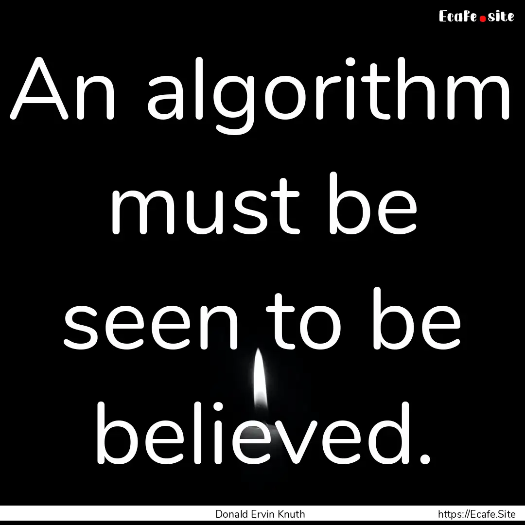 An algorithm must be seen to be believed..... : Quote by Donald Ervin Knuth