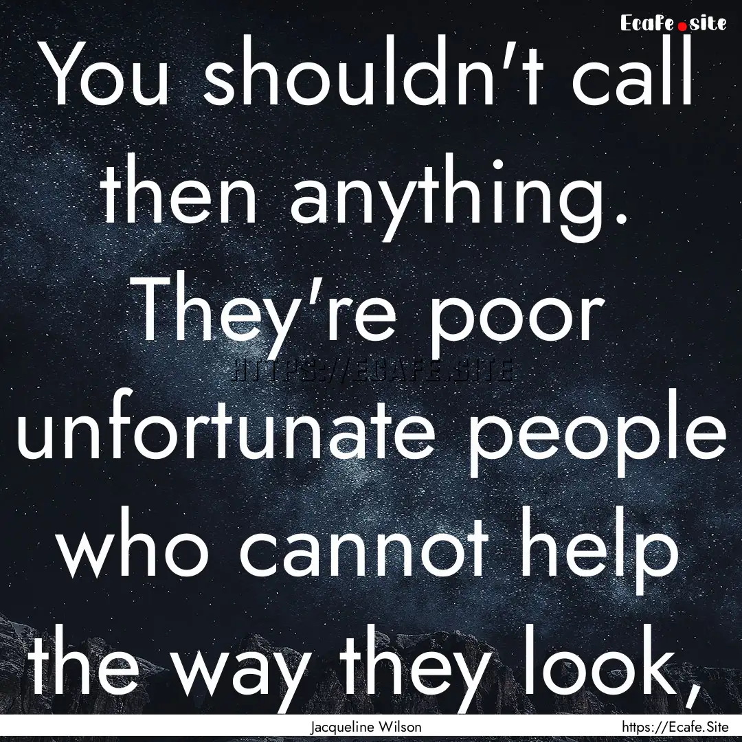 You shouldn't call then anything. They're.... : Quote by Jacqueline Wilson