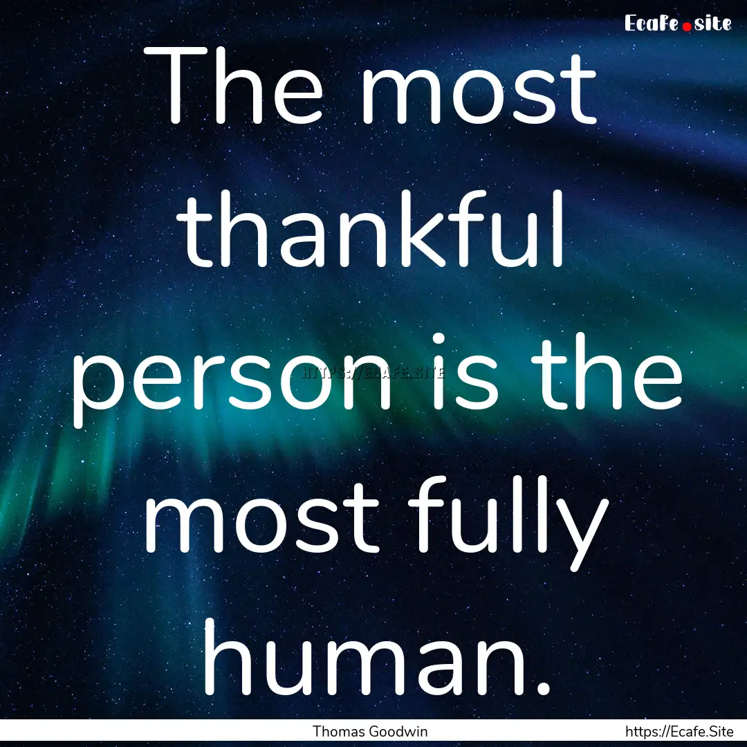 The most thankful person is the most fully.... : Quote by Thomas Goodwin