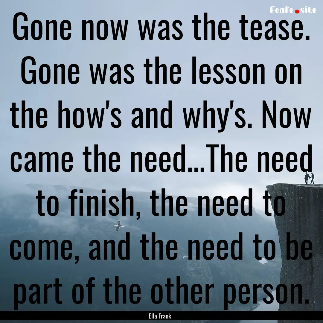 Gone now was the tease. Gone was the lesson.... : Quote by Ella Frank