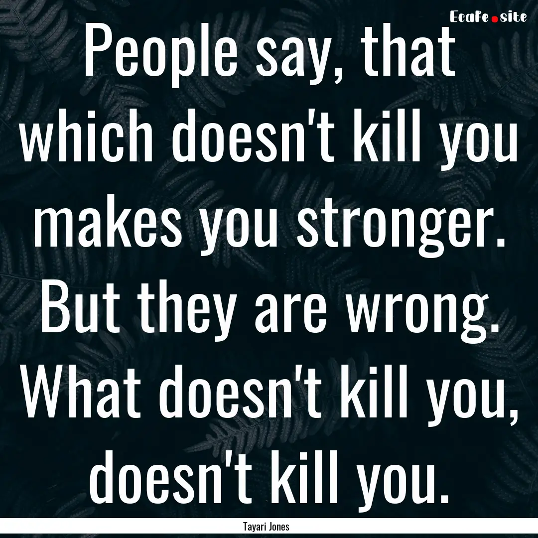 People say, that which doesn't kill you makes.... : Quote by Tayari Jones