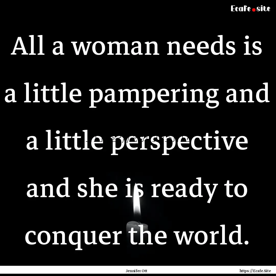 All a woman needs is a little pampering and.... : Quote by Jennifer Ott