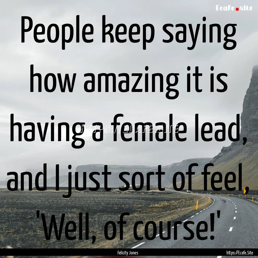 People keep saying how amazing it is having.... : Quote by Felicity Jones