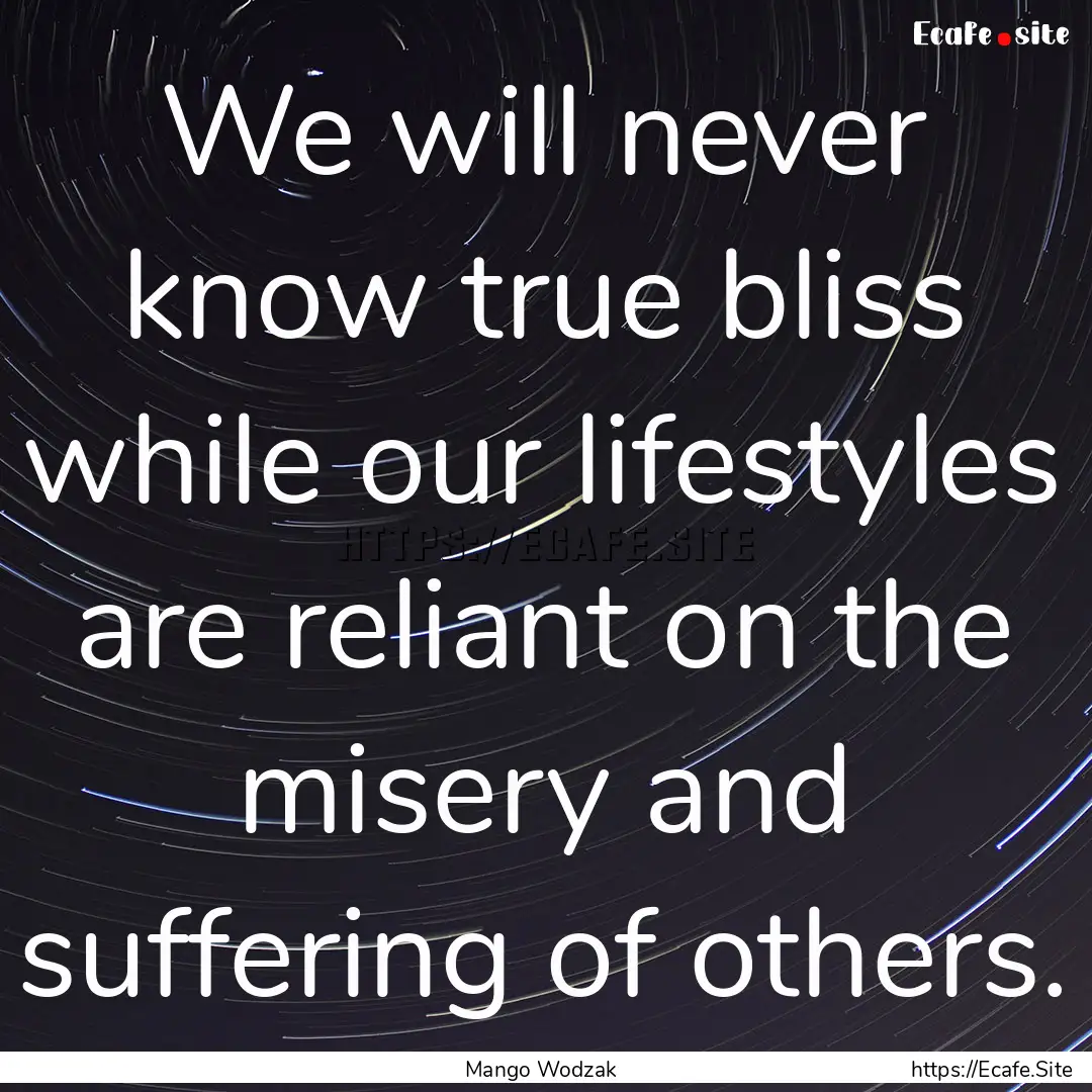 We will never know true bliss while our lifestyles.... : Quote by Mango Wodzak