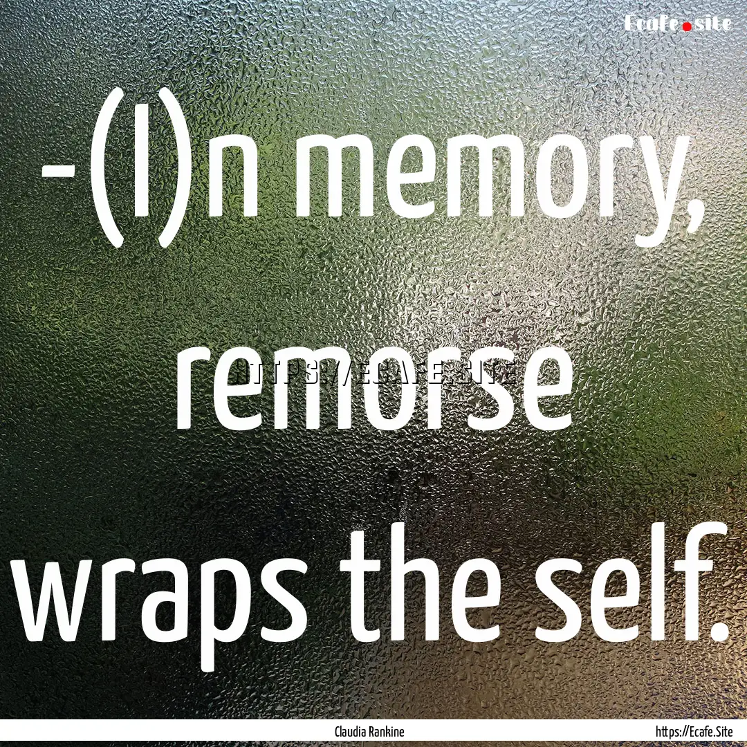 -(I)n memory, remorse wraps the self. : Quote by Claudia Rankine