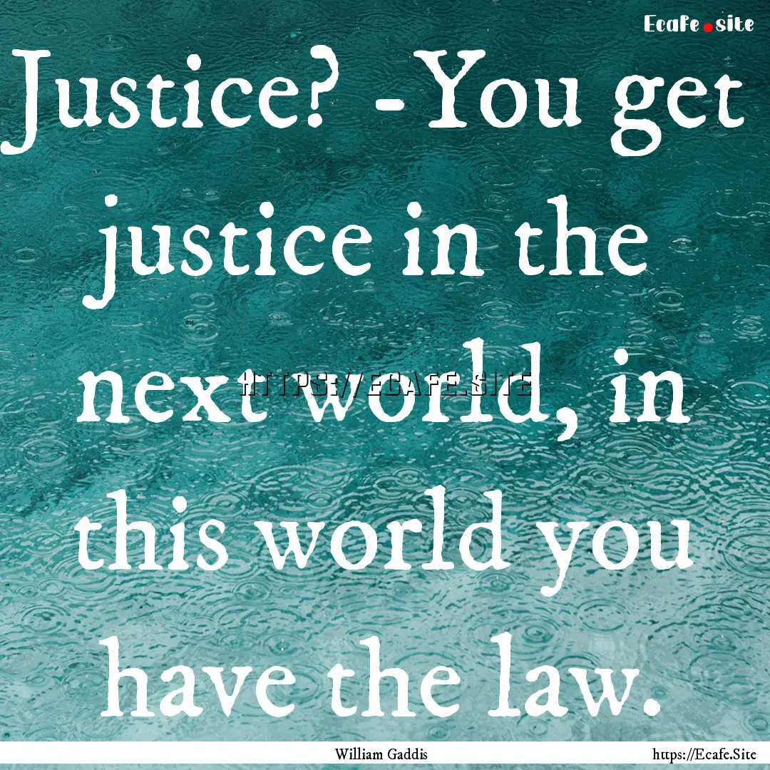 Justice? -You get justice in the next world,.... : Quote by William Gaddis