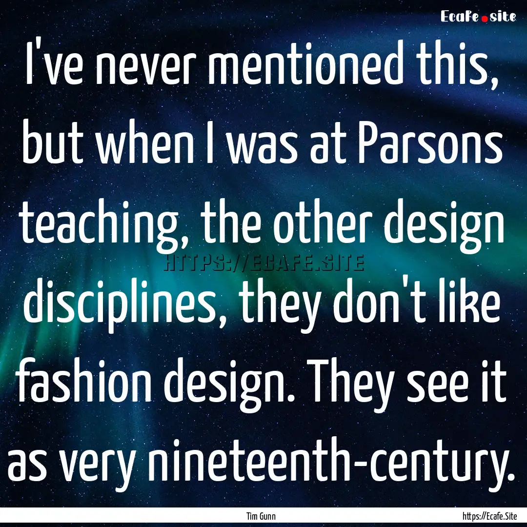 I've never mentioned this, but when I was.... : Quote by Tim Gunn