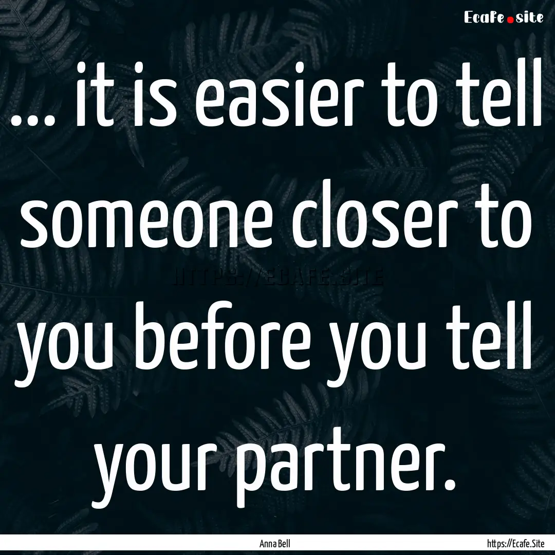 ... it is easier to tell someone closer to.... : Quote by Anna Bell