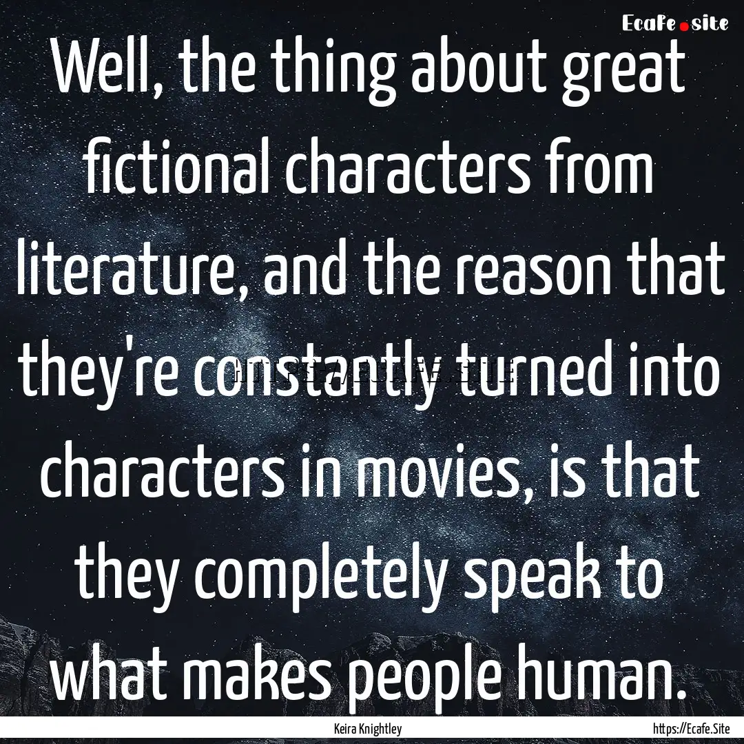 Well, the thing about great fictional characters.... : Quote by Keira Knightley