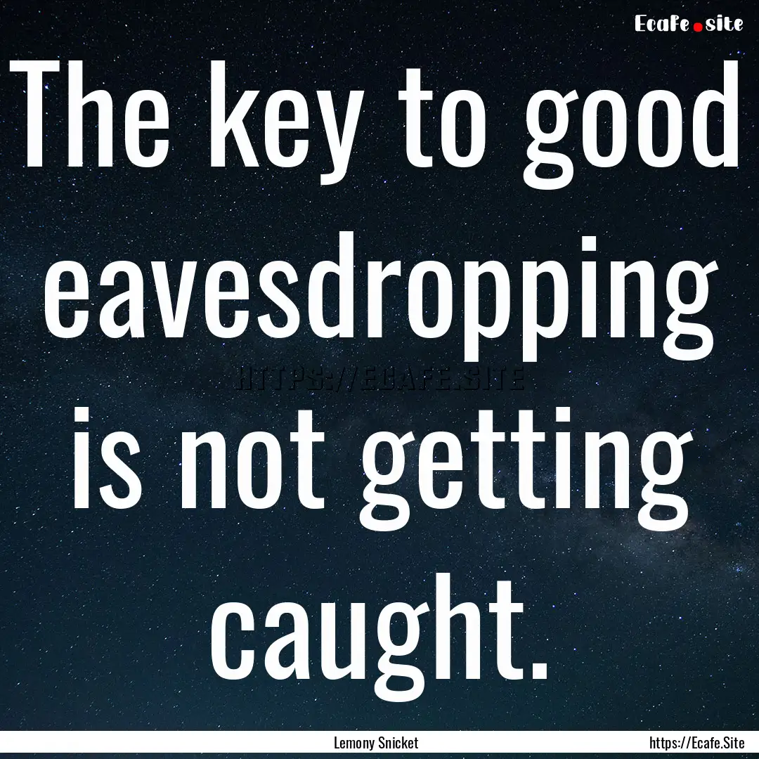 The key to good eavesdropping is not getting.... : Quote by Lemony Snicket