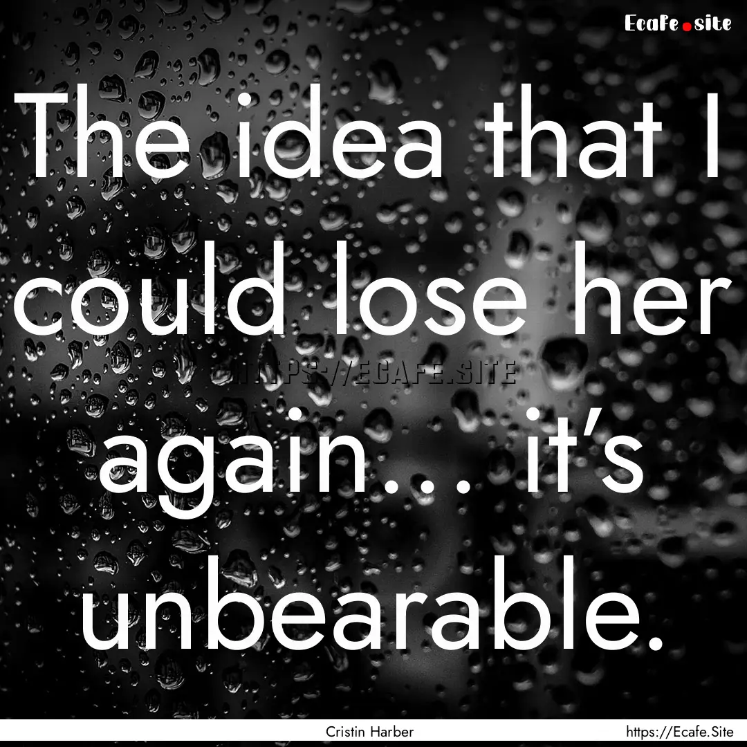 The idea that I could lose her again… it’s.... : Quote by Cristin Harber