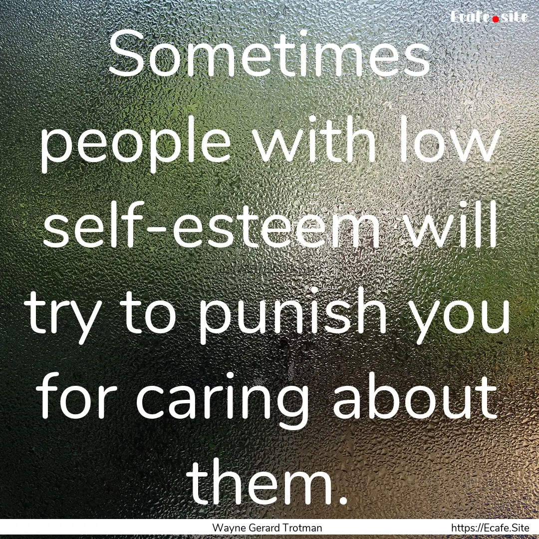 Sometimes people with low self-esteem will.... : Quote by Wayne Gerard Trotman