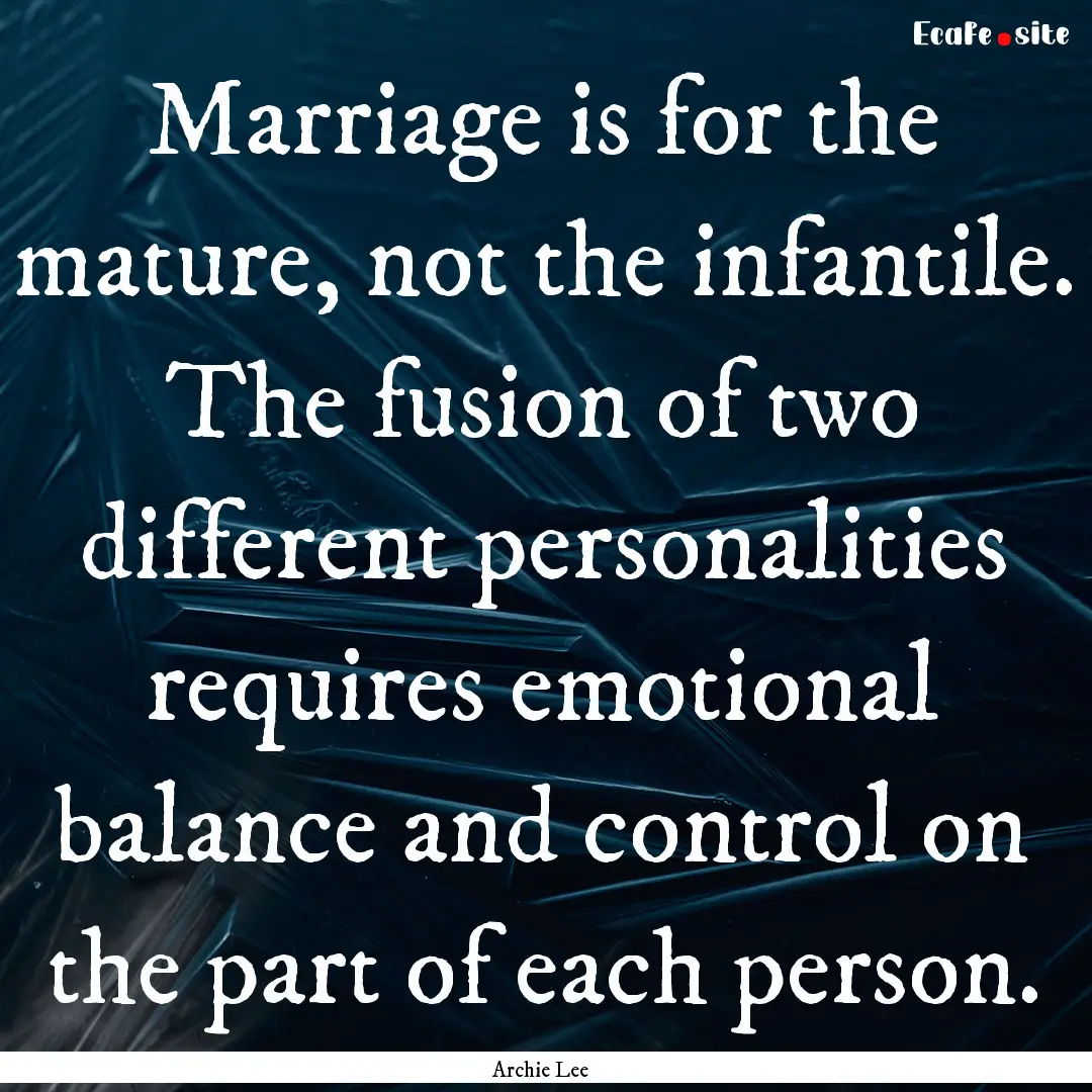 Marriage is for the mature, not the infantile..... : Quote by Archie Lee