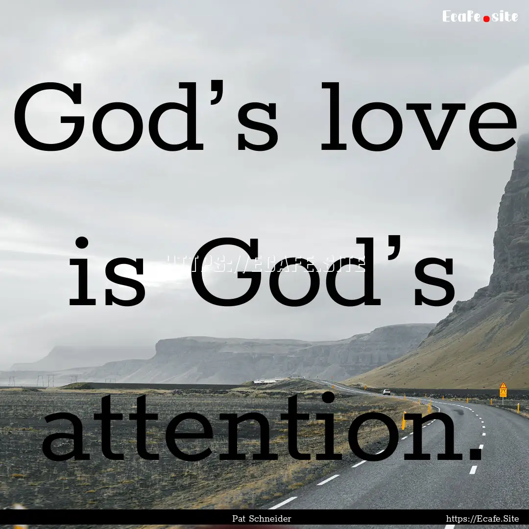 God’s love is God’s attention. : Quote by Pat Schneider