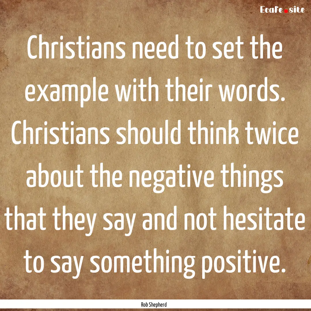 Christians need to set the example with their.... : Quote by Rob Shepherd