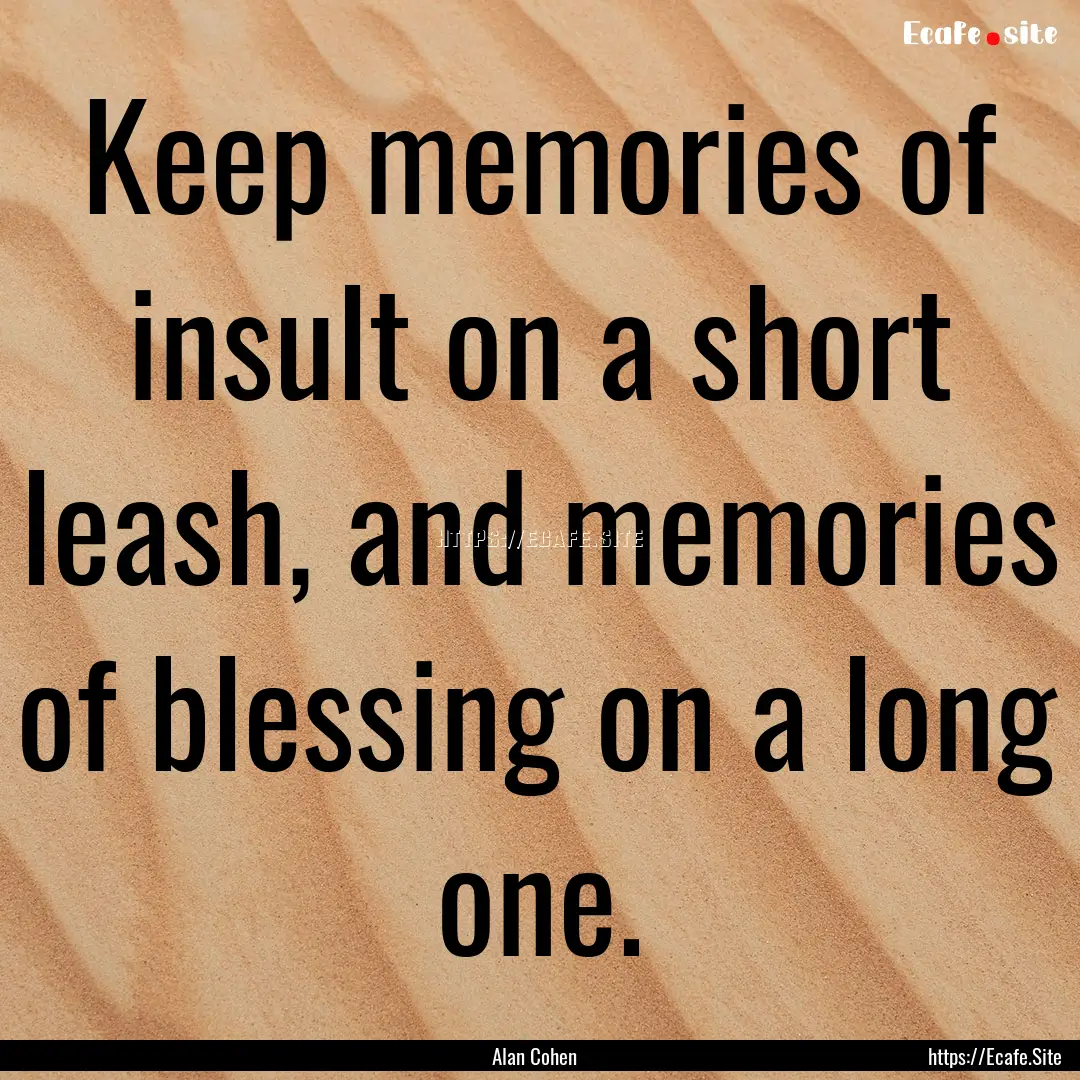 Keep memories of insult on a short leash,.... : Quote by Alan Cohen