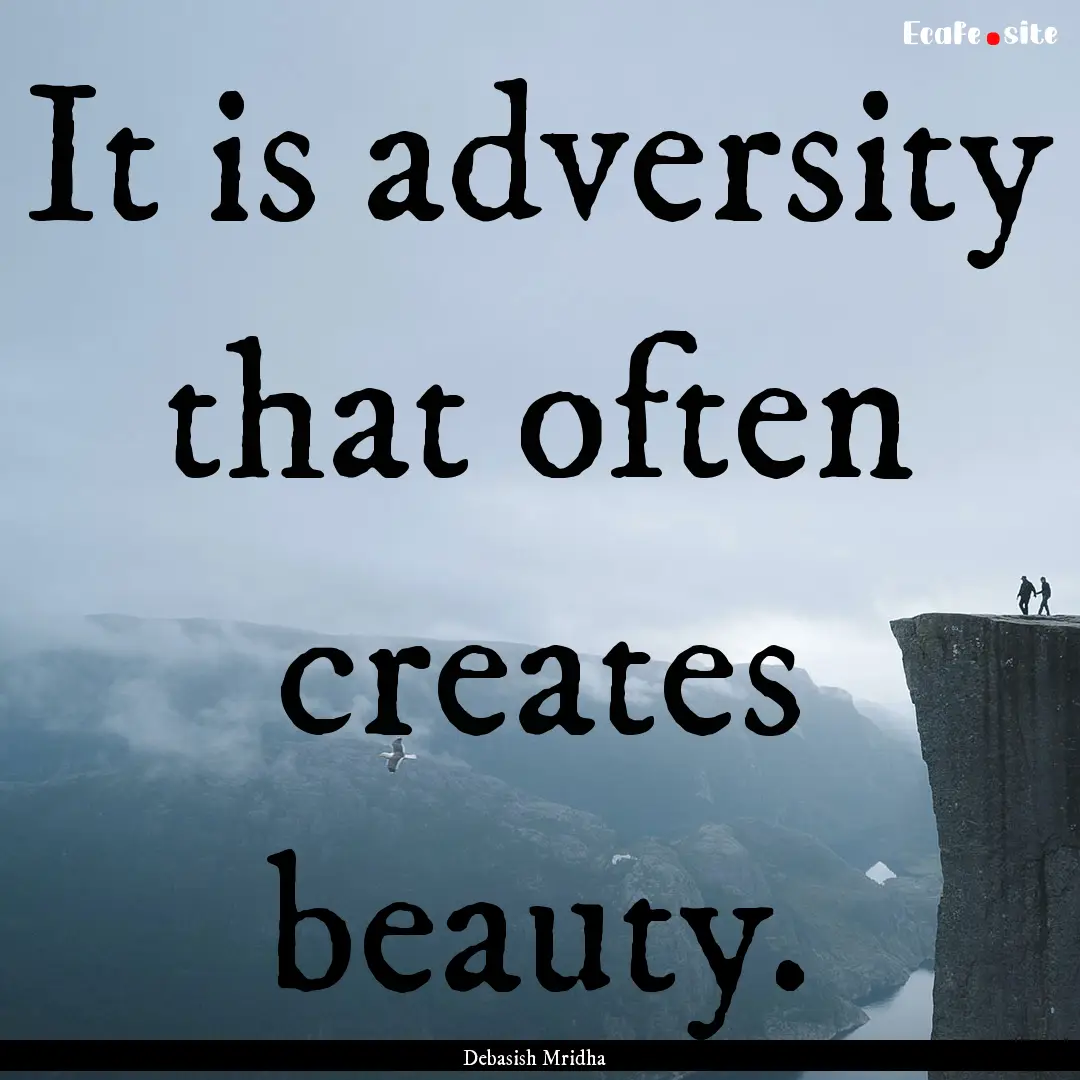 It is adversity that often creates beauty..... : Quote by Debasish Mridha