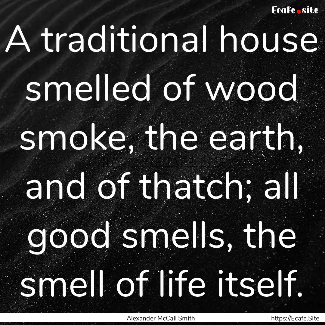 A traditional house smelled of wood smoke,.... : Quote by Alexander McCall Smith