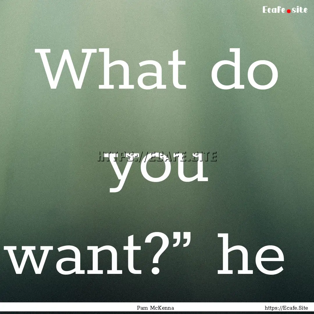 What do you want?” he : Quote by Pam McKenna