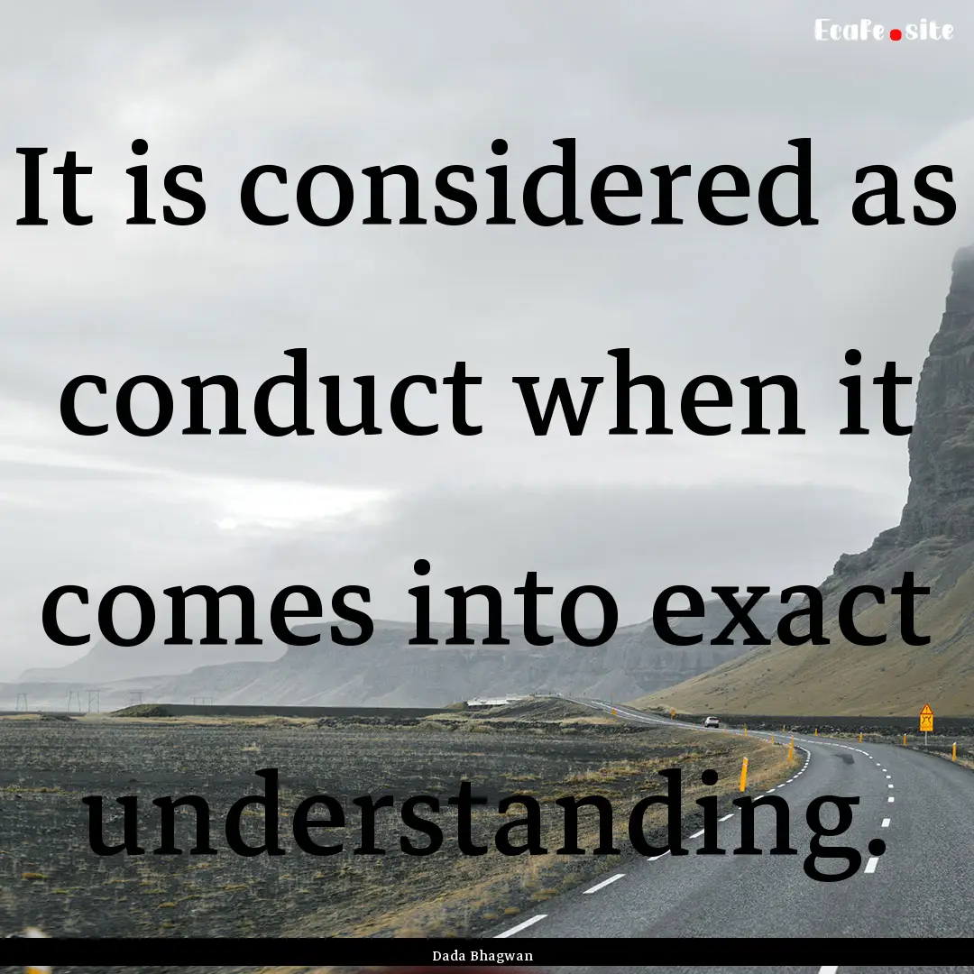 It is considered as conduct when it comes.... : Quote by Dada Bhagwan