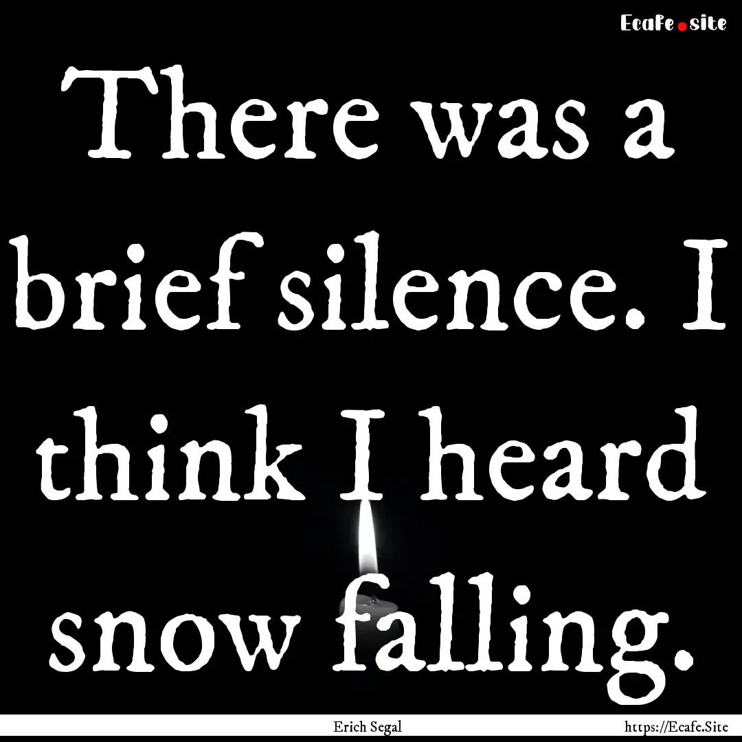 There was a brief silence. I think I heard.... : Quote by Erich Segal