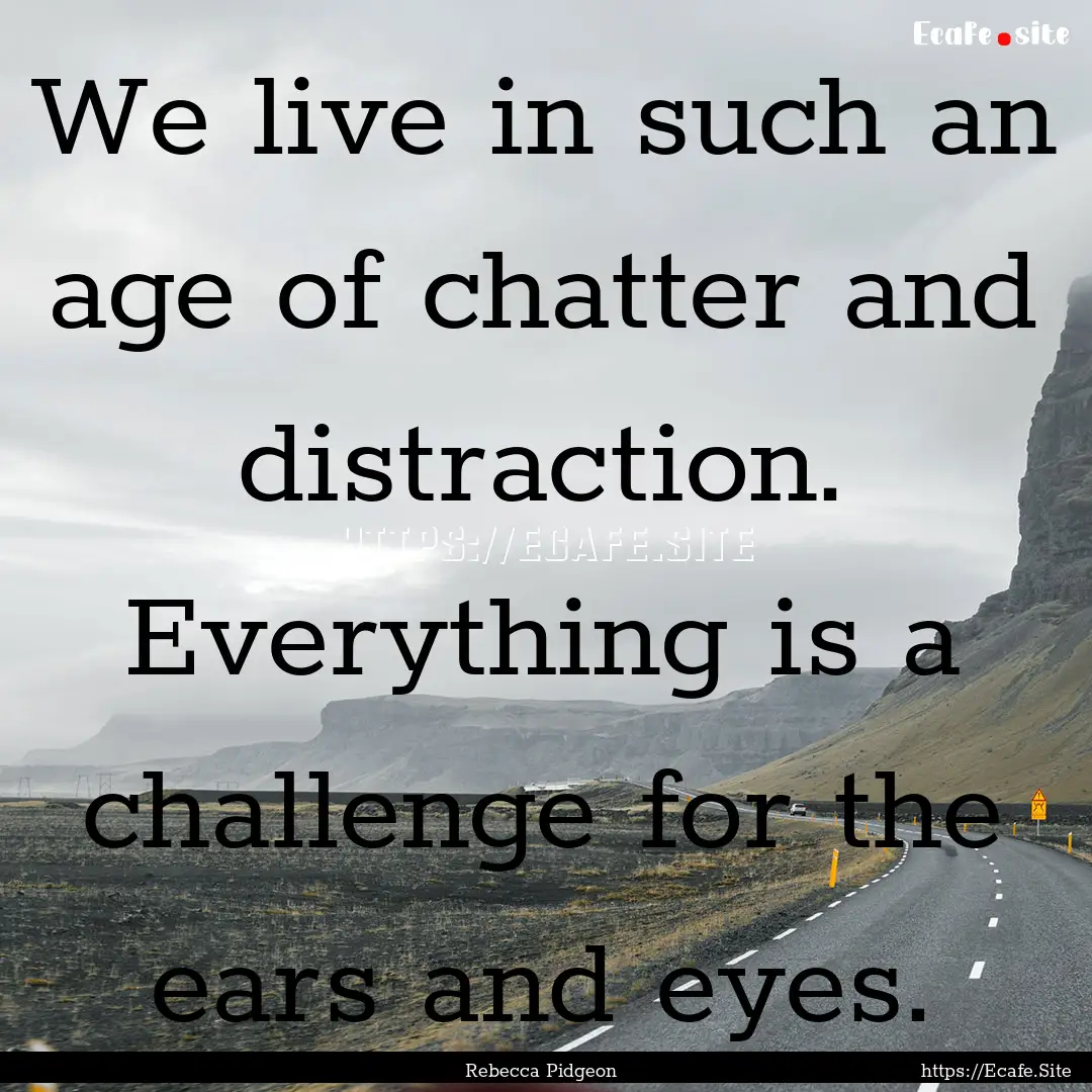 We live in such an age of chatter and distraction..... : Quote by Rebecca Pidgeon