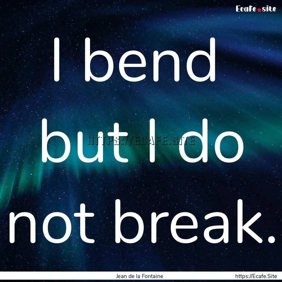 I bend but I do not break. : Quote by Jean de la Fontaine