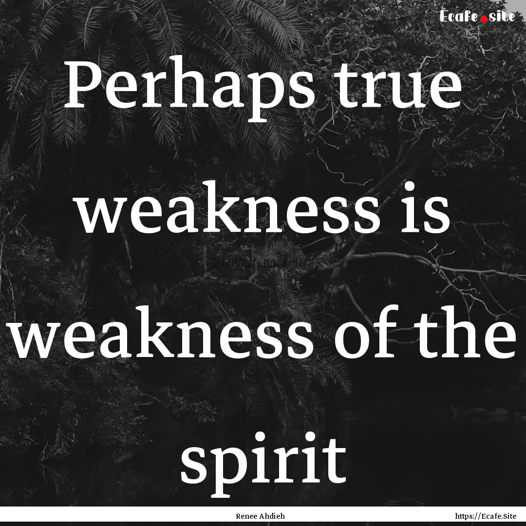 Perhaps true weakness is weakness of the.... : Quote by Renee Ahdieh