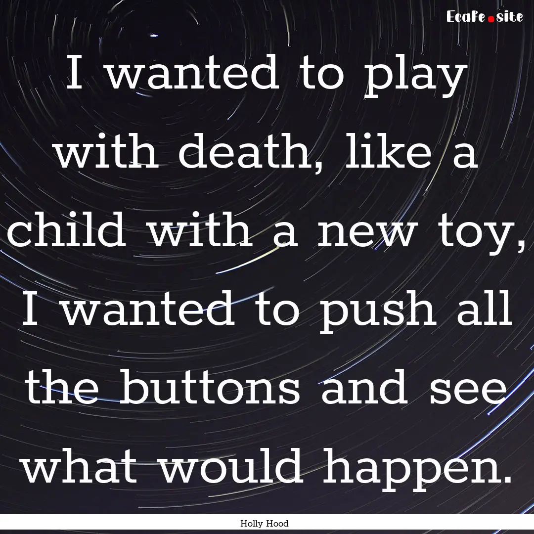 I wanted to play with death, like a child.... : Quote by Holly Hood