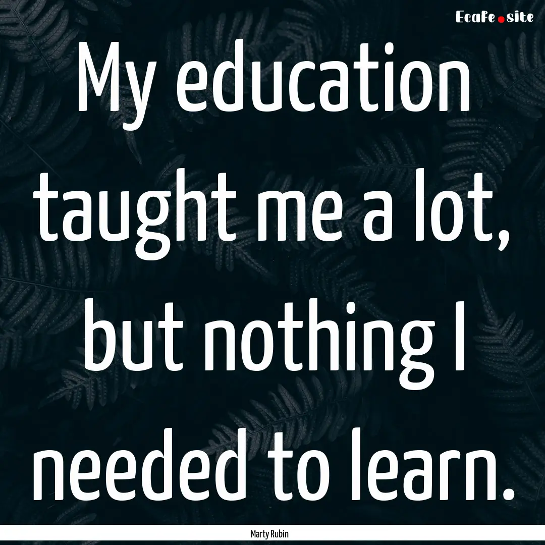 My education taught me a lot, but nothing.... : Quote by Marty Rubin