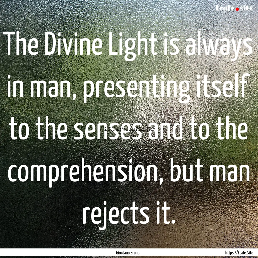 The Divine Light is always in man, presenting.... : Quote by Giordano Bruno