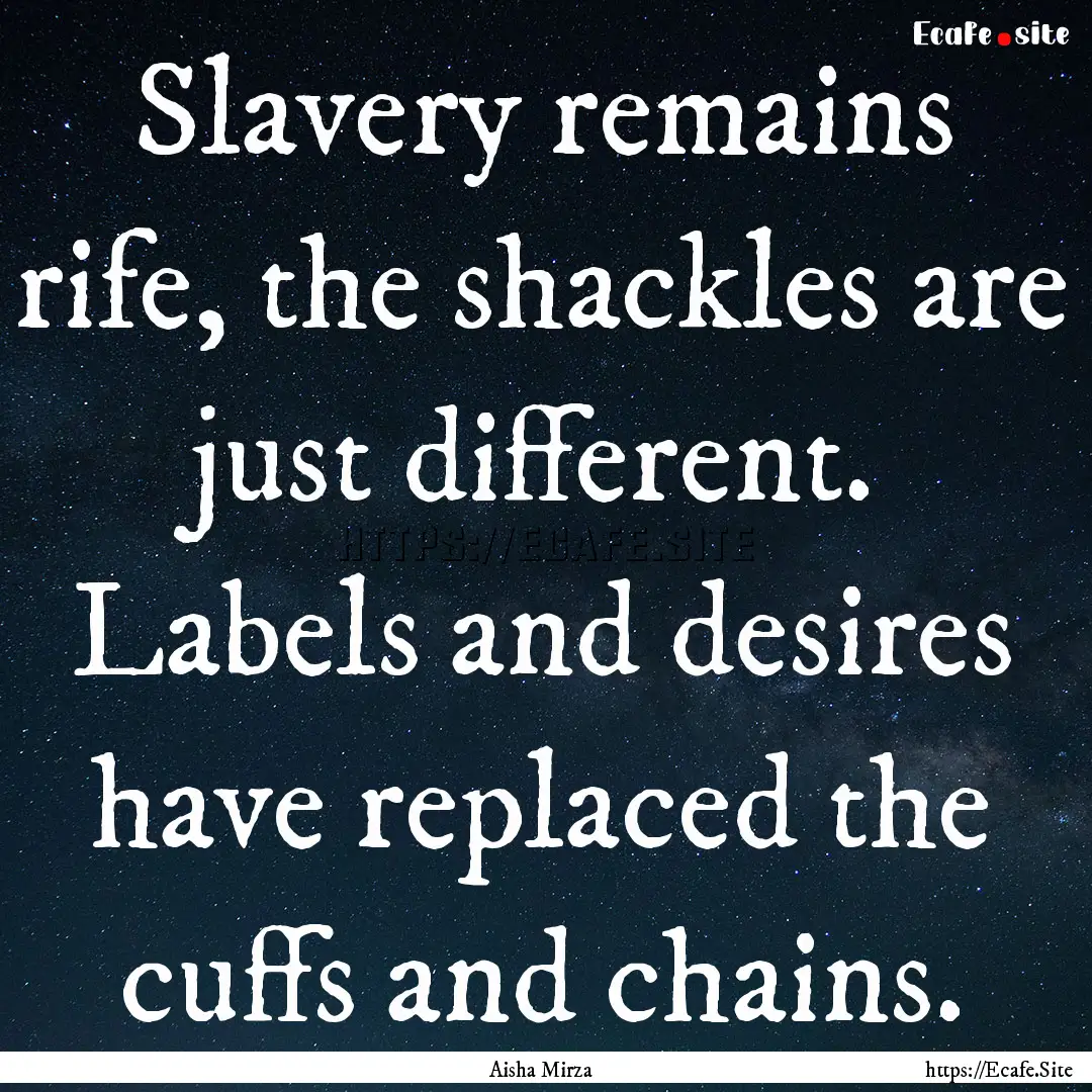 Slavery remains rife, the shackles are just.... : Quote by Aisha Mirza