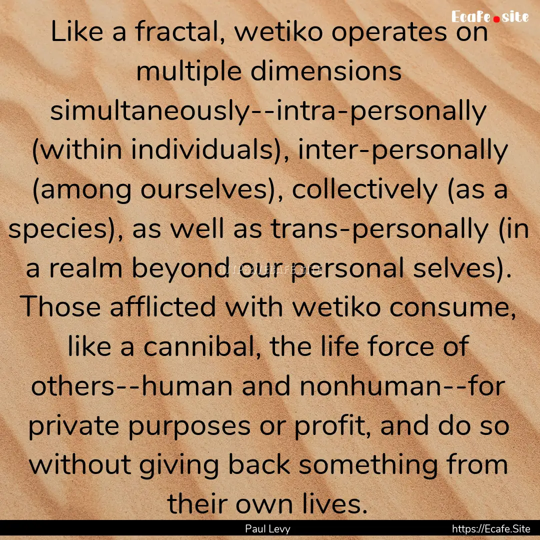 Like a fractal, wetiko operates on multiple.... : Quote by Paul Levy