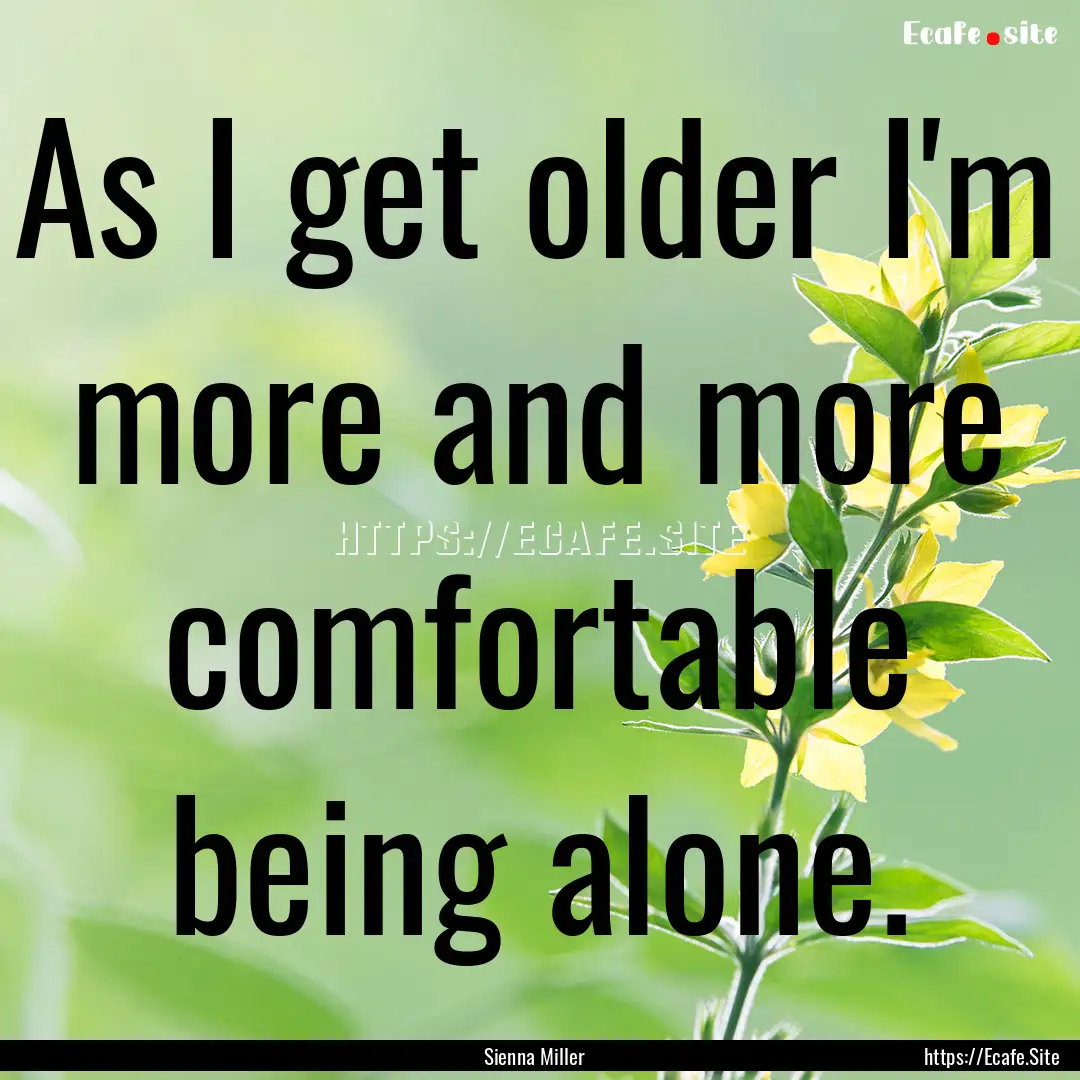 As I get older I'm more and more comfortable.... : Quote by Sienna Miller