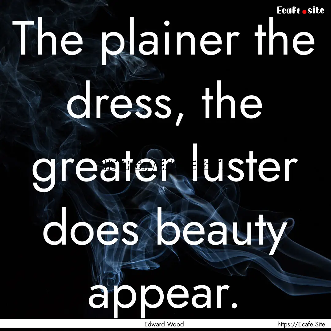 The plainer the dress, the greater luster.... : Quote by Edward Wood