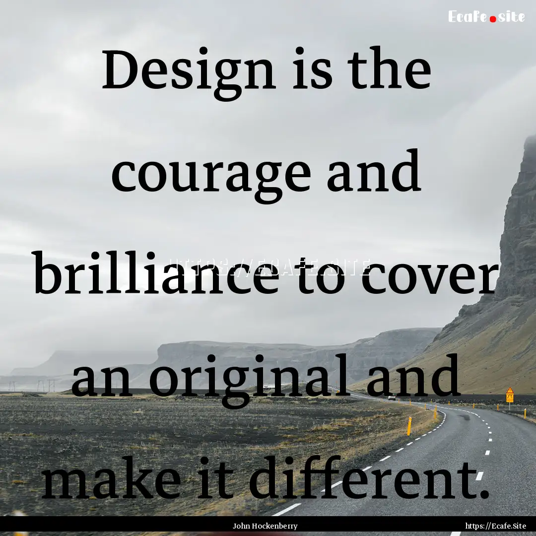 Design is the courage and brilliance to cover.... : Quote by John Hockenberry