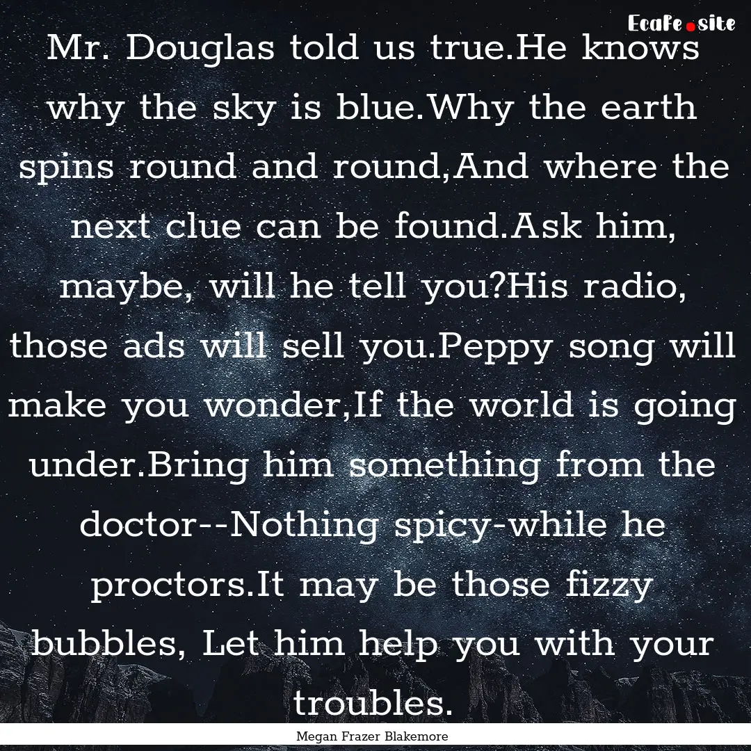 Mr. Douglas told us true.He knows why the.... : Quote by Megan Frazer Blakemore