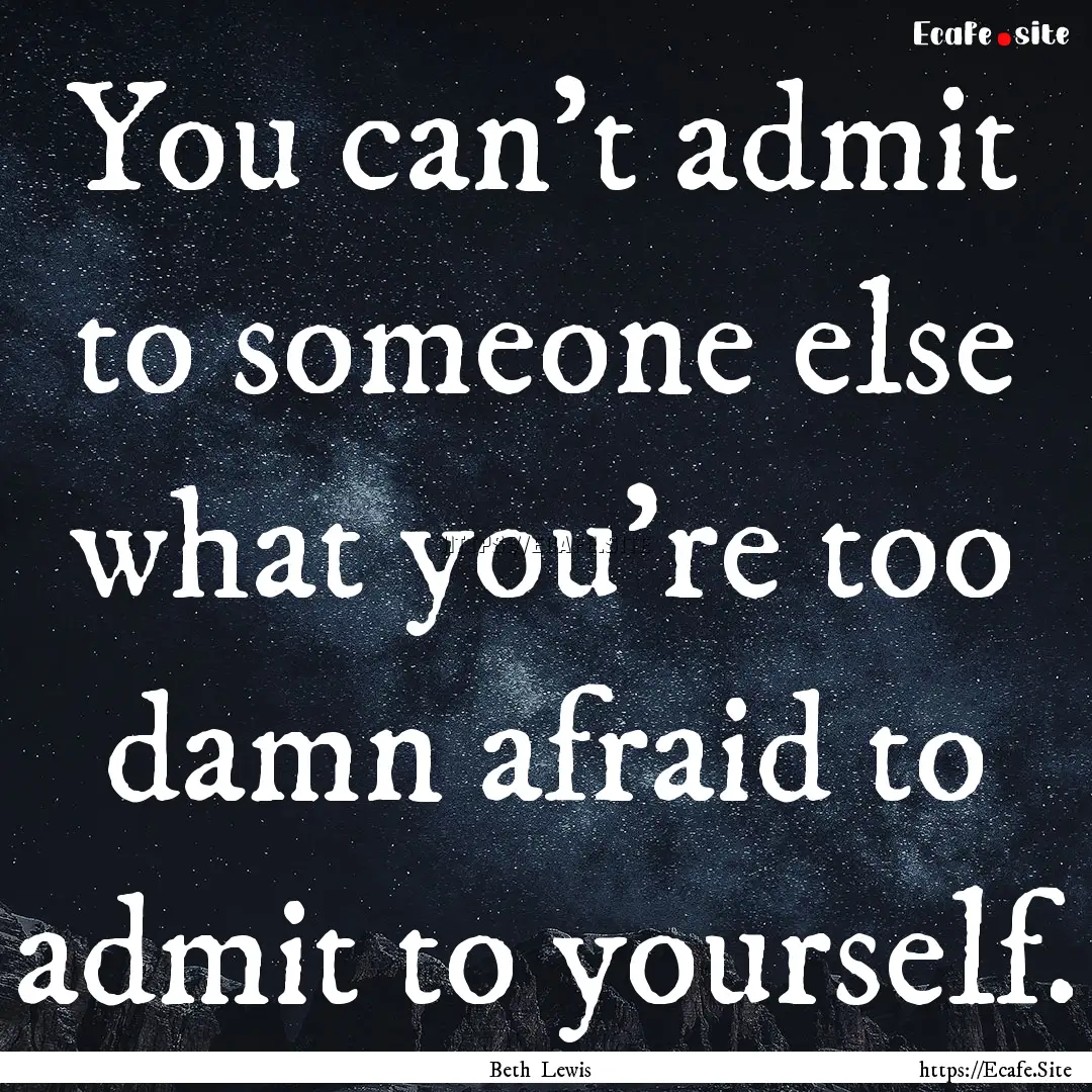 You can't admit to someone else what you're.... : Quote by Beth Lewis