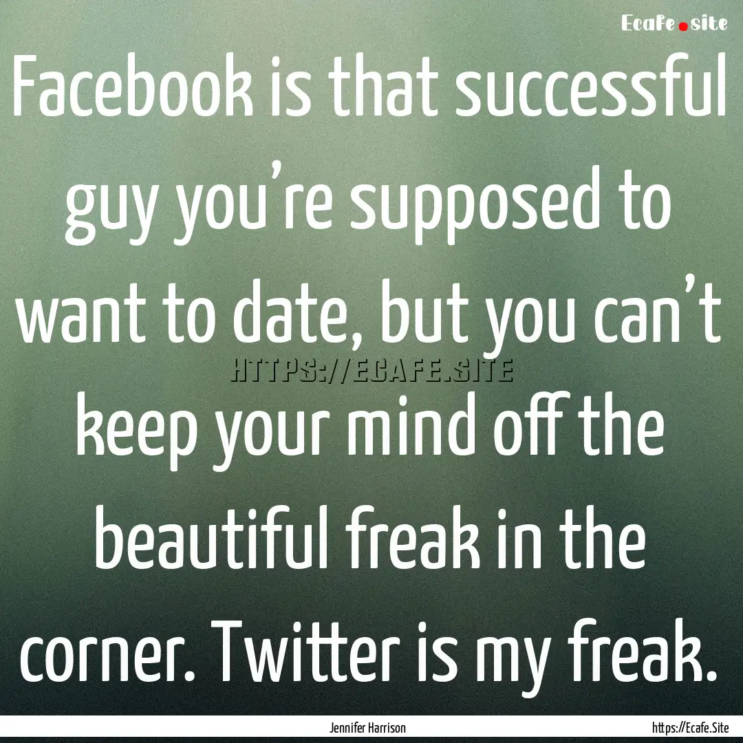 Facebook is that successful guy you’re.... : Quote by Jennifer Harrison