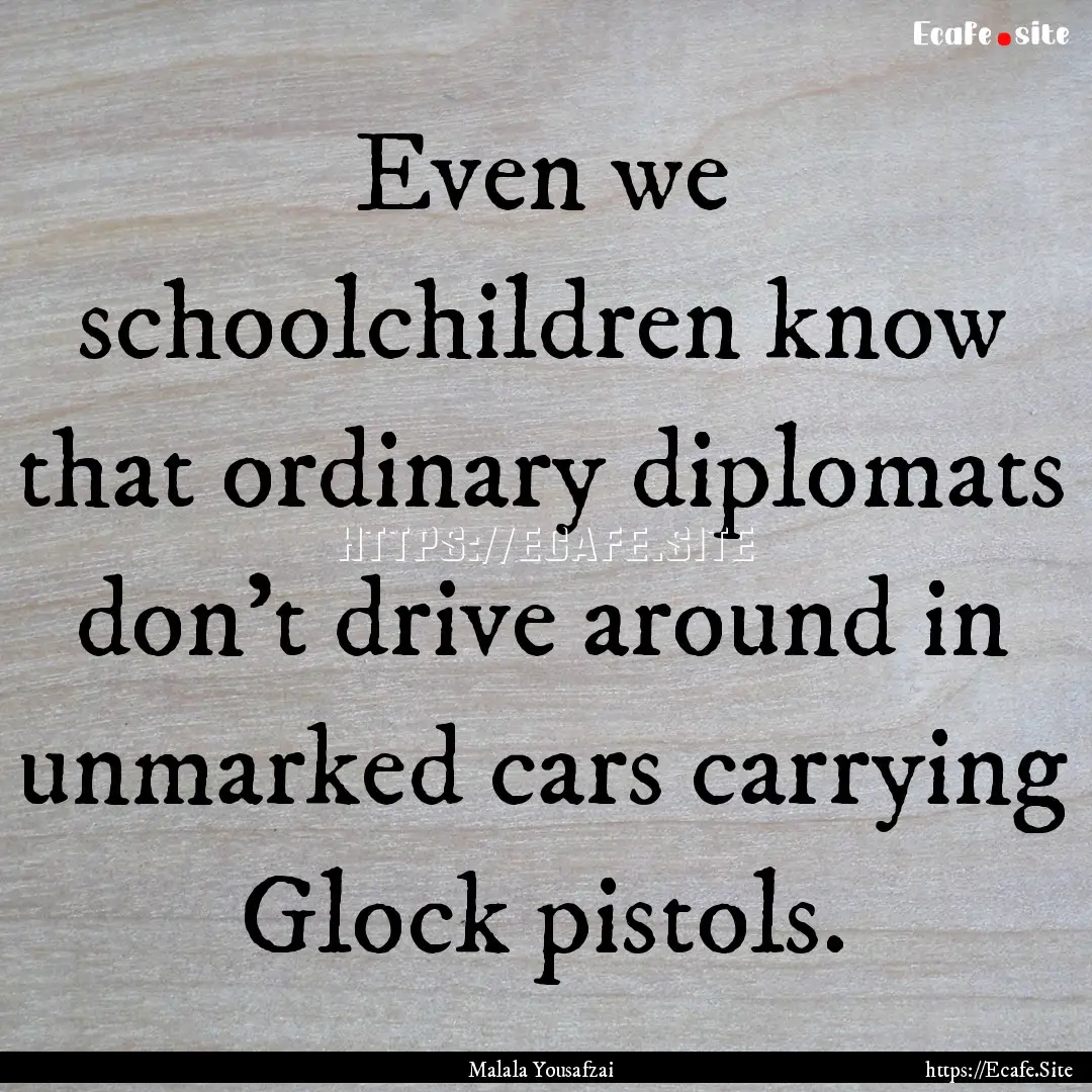 Even we schoolchildren know that ordinary.... : Quote by Malala Yousafzai