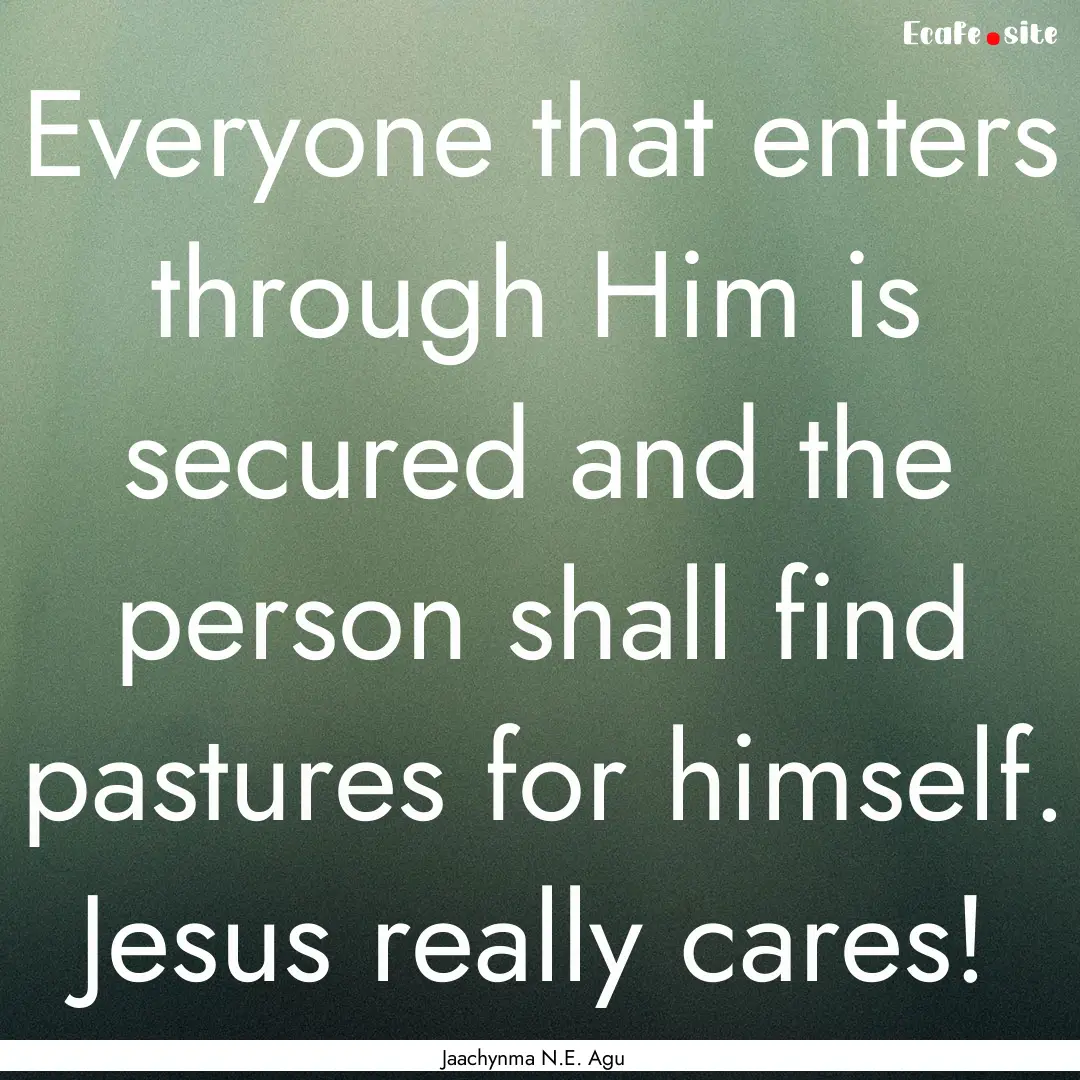 Everyone that enters through Him is secured.... : Quote by Jaachynma N.E. Agu