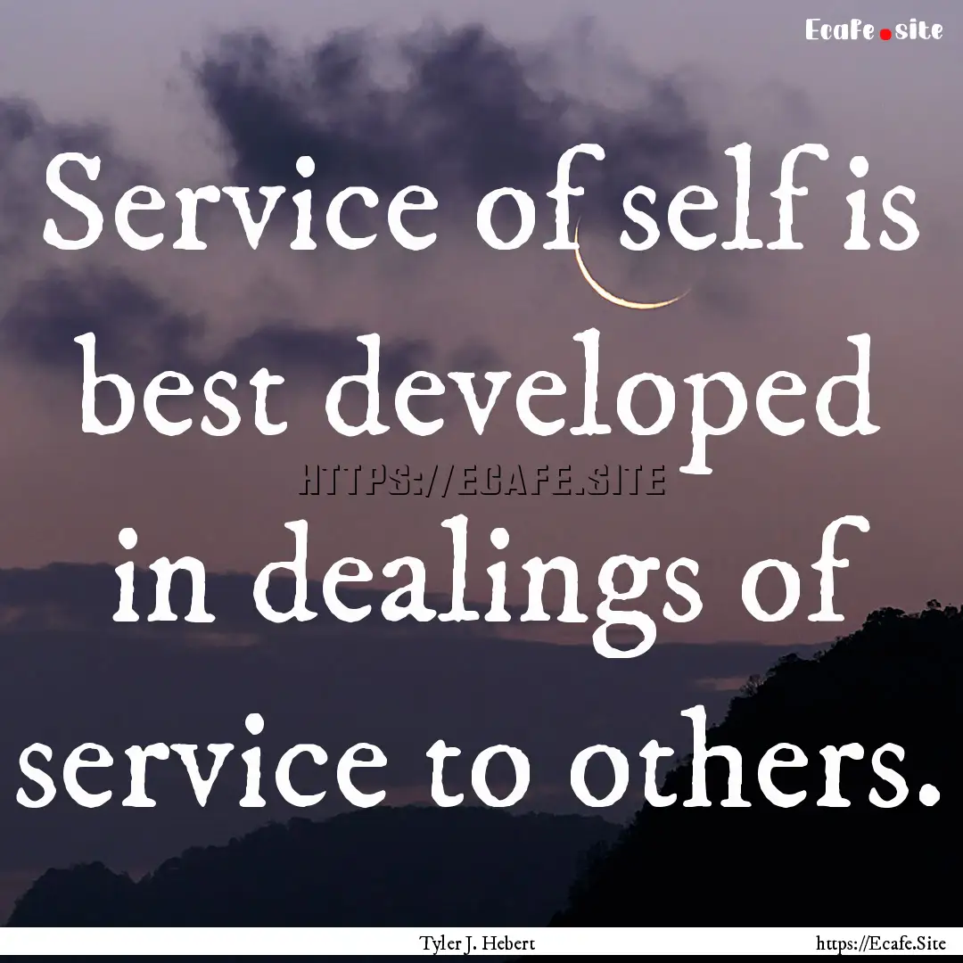 Service of self is best developed in dealings.... : Quote by Tyler J. Hebert