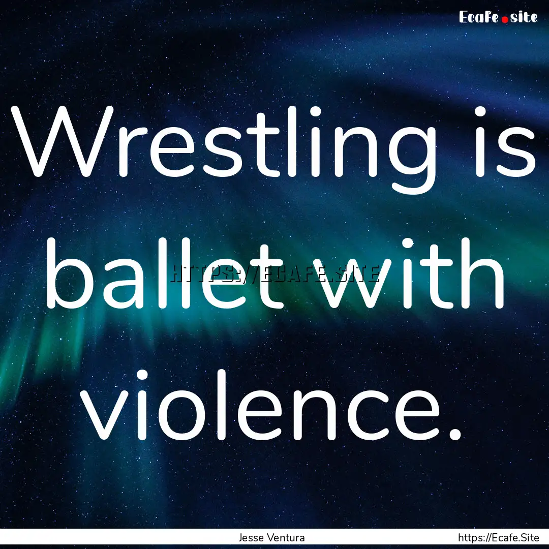 Wrestling is ballet with violence. : Quote by Jesse Ventura