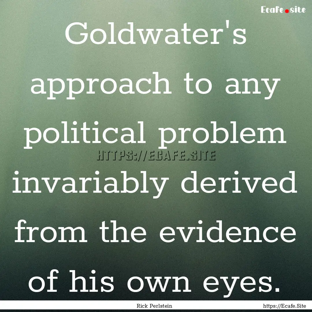 Goldwater's approach to any political problem.... : Quote by Rick Perlstein