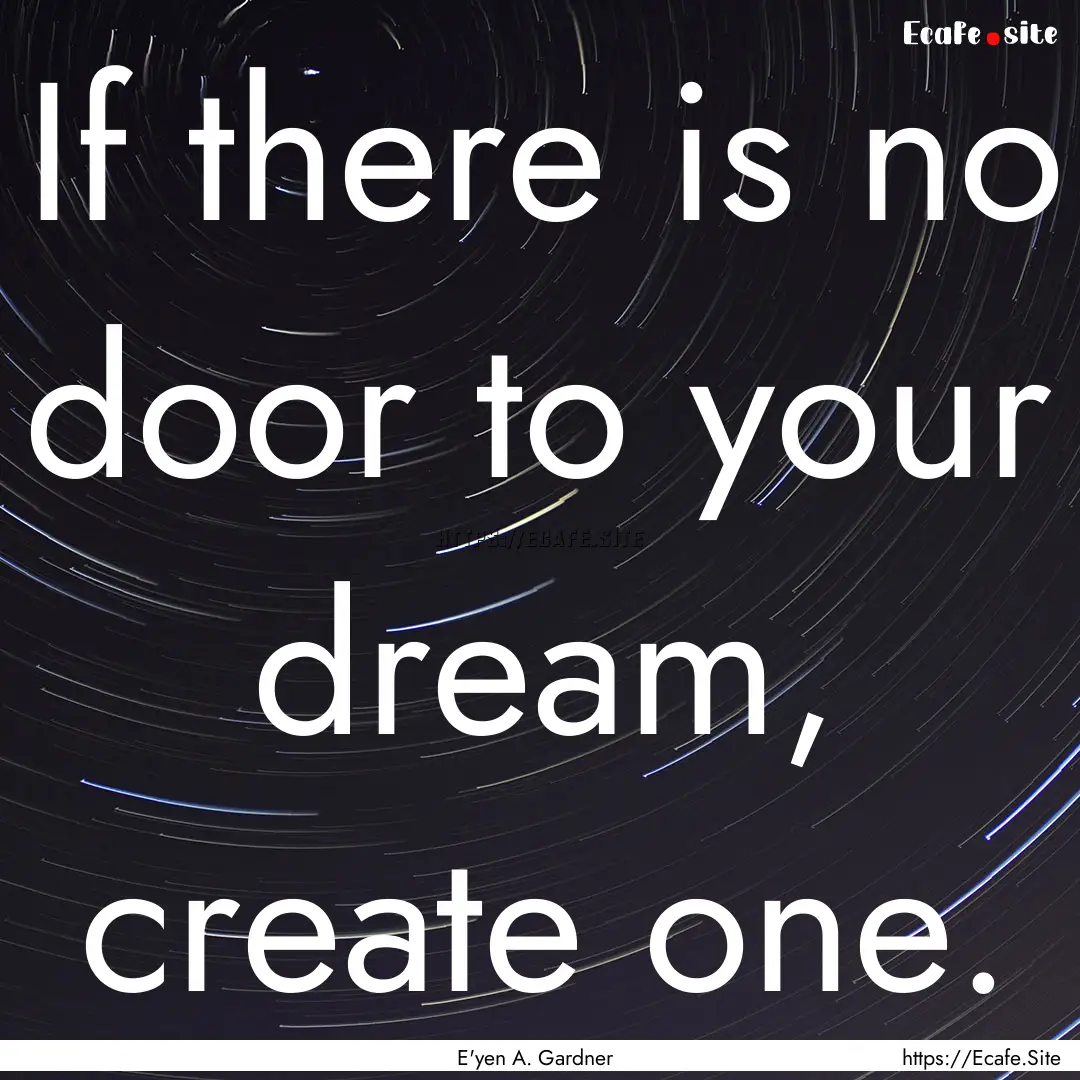 If there is no door to your dream, create.... : Quote by E'yen A. Gardner