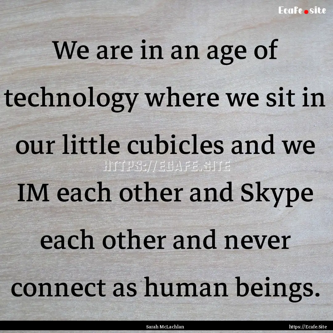 We are in an age of technology where we sit.... : Quote by Sarah McLachlan