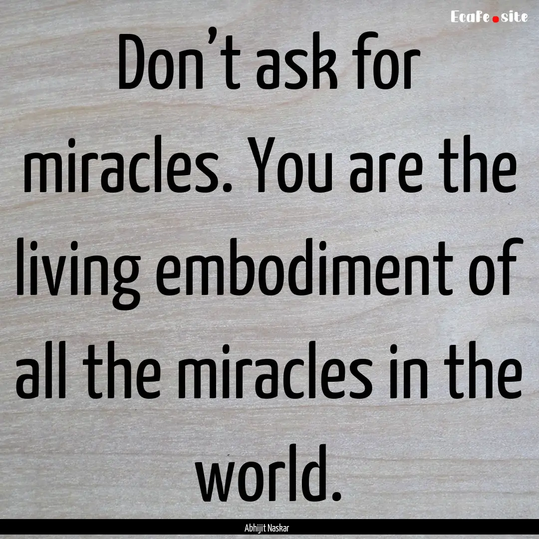 Don’t ask for miracles. You are the living.... : Quote by Abhijit Naskar