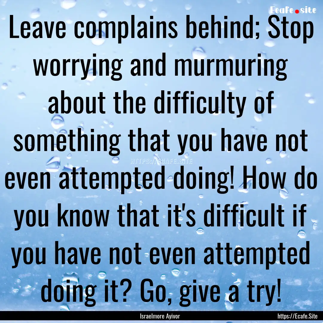 Leave complains behind; Stop worrying and.... : Quote by Israelmore Ayivor