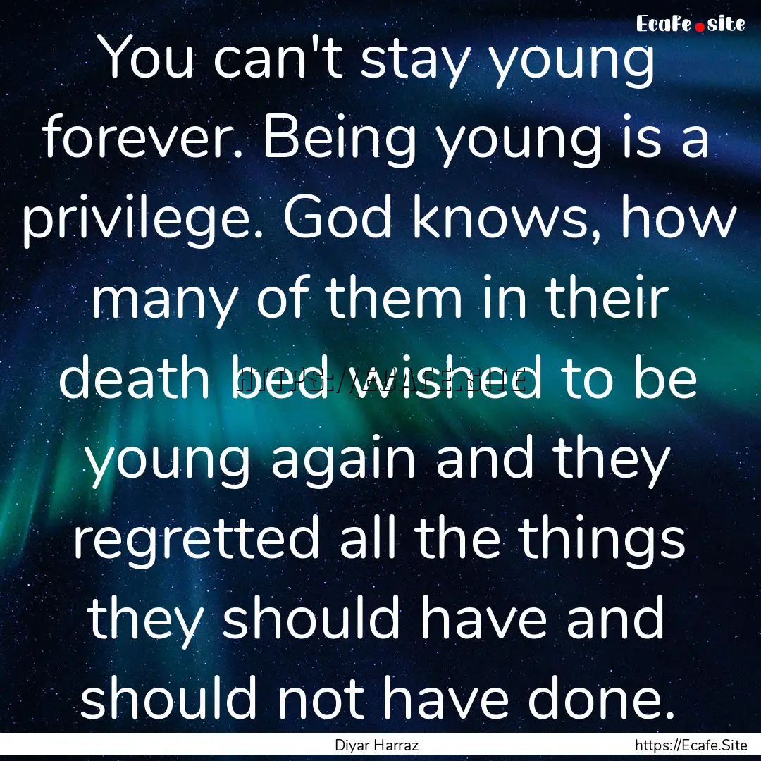 You can't stay young forever. Being young.... : Quote by Diyar Harraz