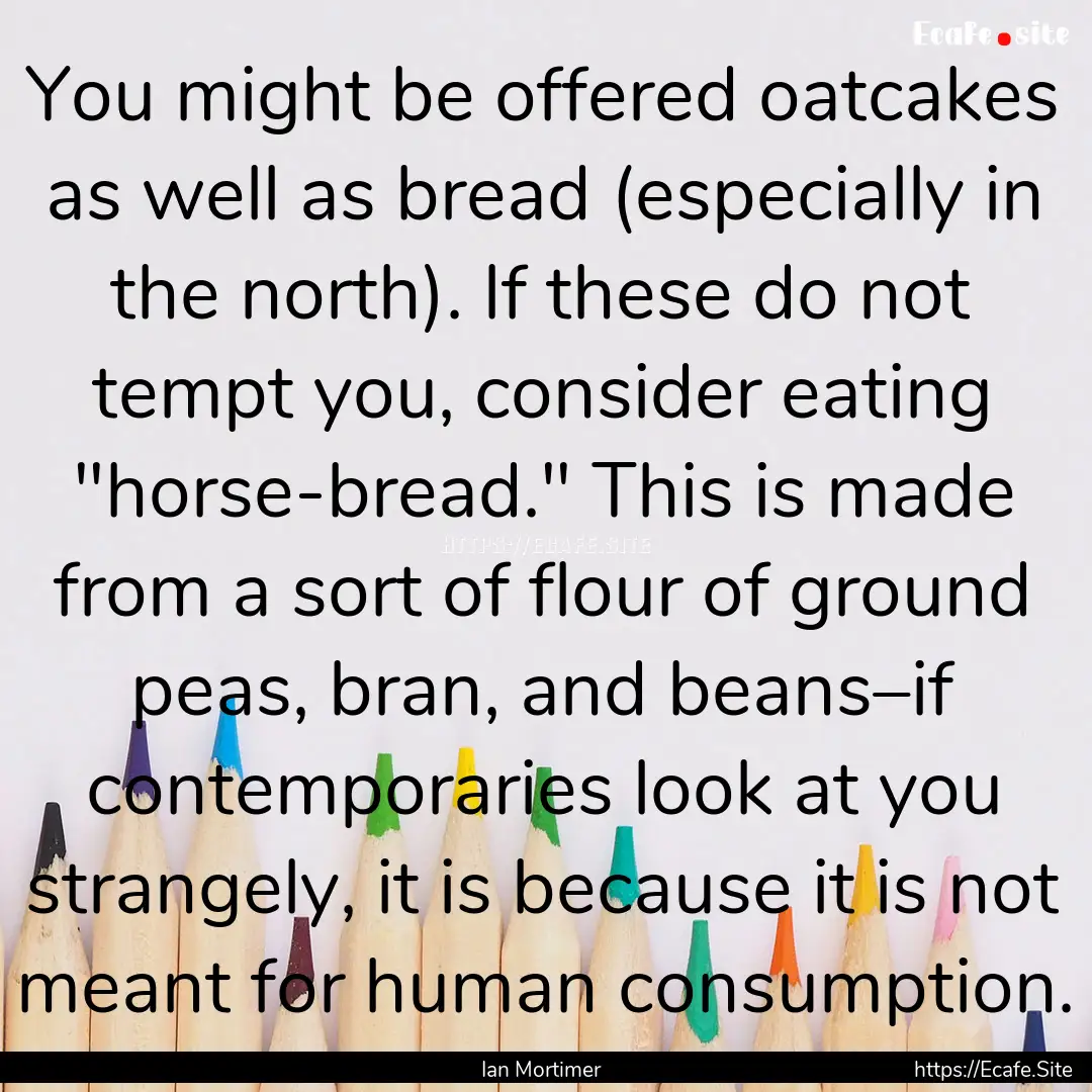 You might be offered oatcakes as well as.... : Quote by Ian Mortimer